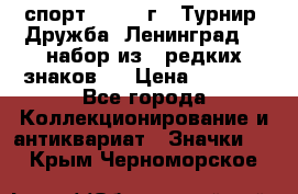 1.1) спорт : 1982 г - Турнир “Дружба“ Ленинград  ( набор из 6 редких знаков ) › Цена ­ 1 589 - Все города Коллекционирование и антиквариат » Значки   . Крым,Черноморское